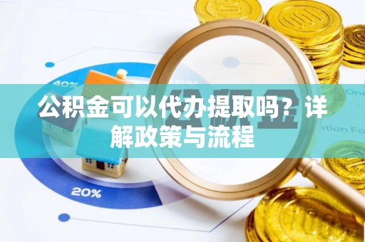 利通公积金可以代办提取吗？详解政策与流程