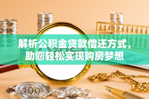 利通解析公积金贷款偿还方式，助您轻松实现购房梦想