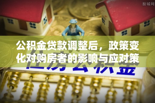 利通公积金贷款调整后，政策变化对购房者的影响与应对策略