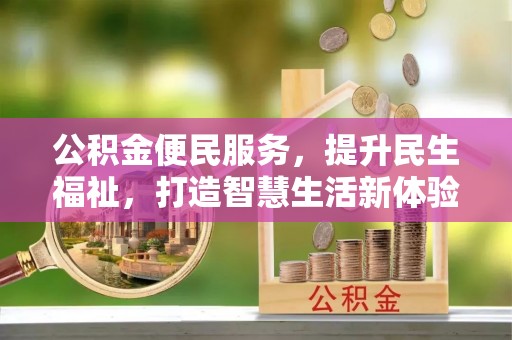 利通公积金便民服务，提升民生福祉，打造智慧生活新体验