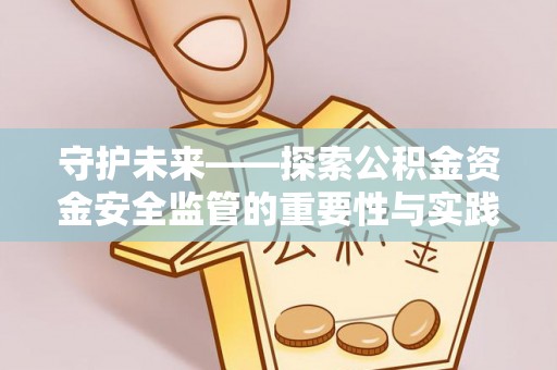 利通守护未来——探索公积金资金安全监管的重要性与实践路径