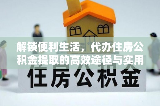 利通解锁便利生活，代办住房公积金提取的高效途径与实用技巧