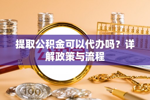 利通提取公积金可以代办吗？详解政策与流程