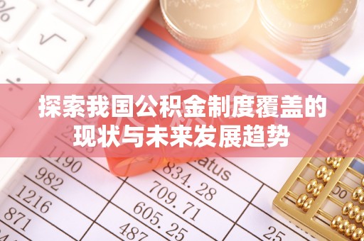 利通探索我国公积金制度覆盖的现状与未来发展趋势