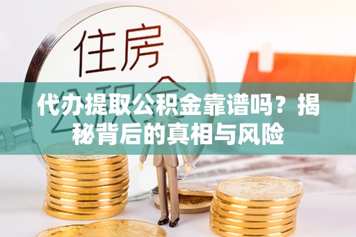利通代办提取公积金靠谱吗？揭秘背后的真相与风险