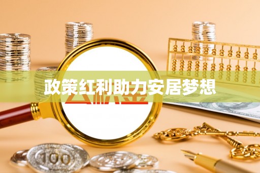 利通政策红利助力安居梦想