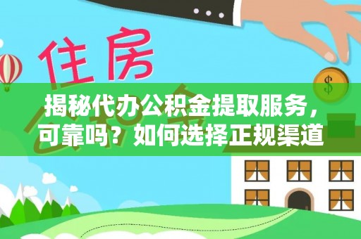 利通揭秘代办公积金提取服务，可靠吗？如何选择正规渠道？
