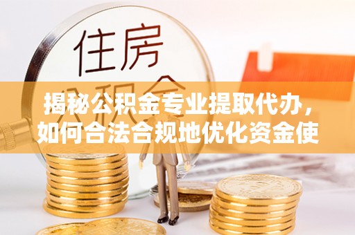 利通揭秘公积金专业提取代办，如何合法合规地优化资金使用