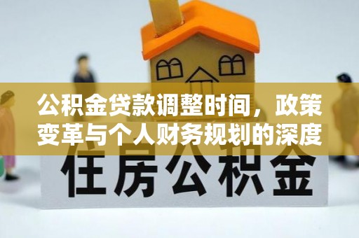 利通公积金贷款调整时间，政策变革与个人财务规划的深度解析