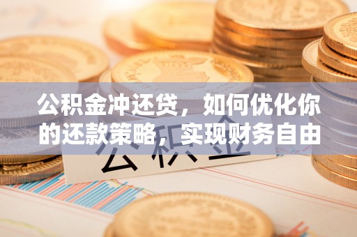 利通公积金冲还贷，如何优化你的还款策略，实现财务自由？