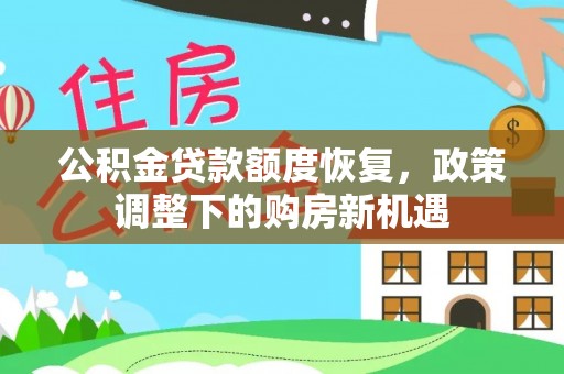 利通公积金贷款额度恢复，政策调整下的购房新机遇