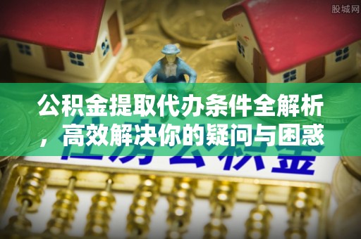 利通公积金提取代办条件全解析，高效解决你的疑问与困惑