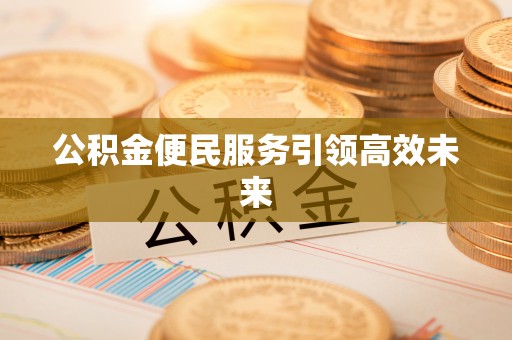 利通公积金便民服务引领高效未来