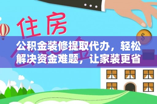 利通公积金装修提取代办，轻松解决资金难题，让家装更省心