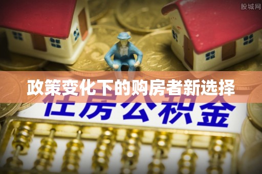 利通政策变化下的购房者新选择