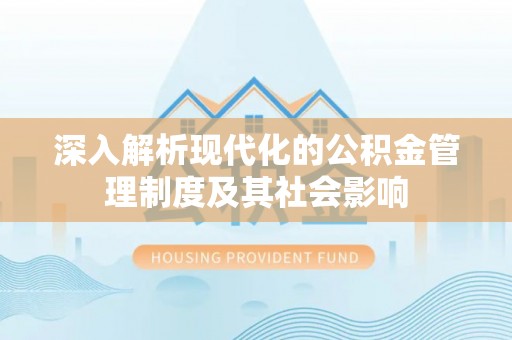利通深入解析现代化的公积金管理制度及其社会影响