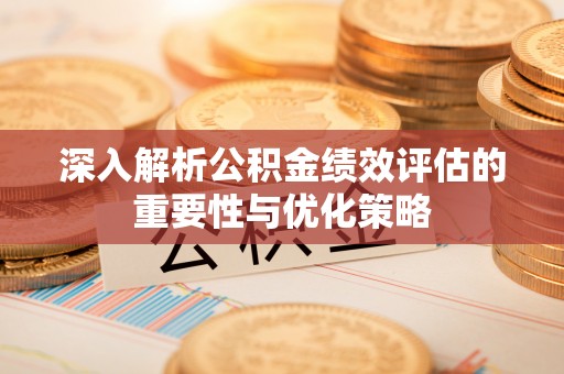 利通深入解析公积金绩效评估的重要性与优化策略