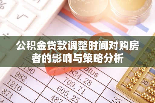 利通公积金贷款调整时间对购房者的影响与策略分析