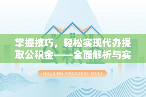 利通掌握技巧，轻松实现代办提取公积金——全面解析与实践指南