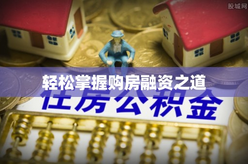 利通轻松掌握购房融资之道