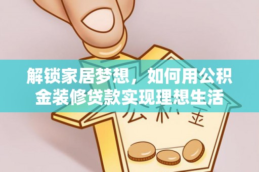 利通解锁家居梦想，如何用公积金装修贷款实现理想生活