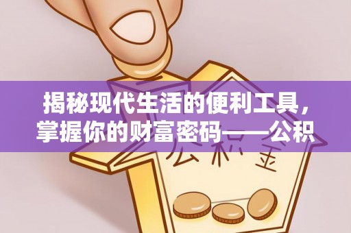 利通揭秘现代生活的便利工具，掌握你的财富密码——公积金查询方式