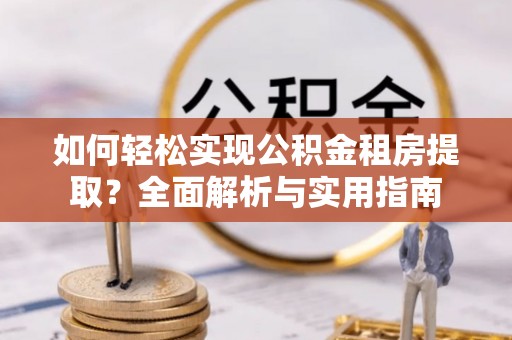 利通如何轻松实现公积金租房提取？全面解析与实用指南