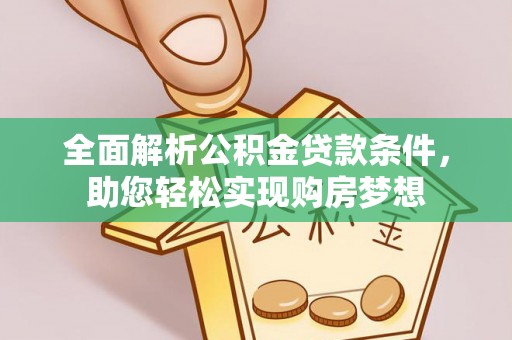 利通全面解析公积金贷款条件，助您轻松实现购房梦想