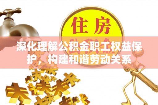 利通深化理解公积金职工权益保护，构建和谐劳动关系