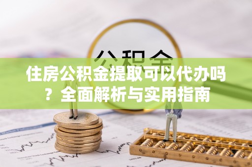 利通住房公积金提取可以代办吗？全面解析与实用指南