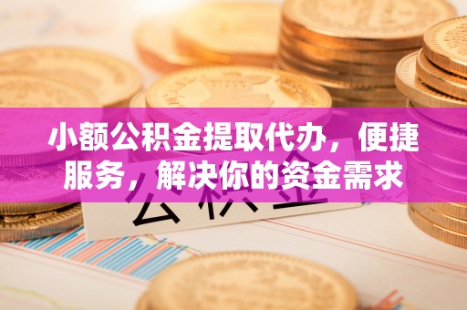 利通小额公积金提取代办，便捷服务，解决你的资金需求