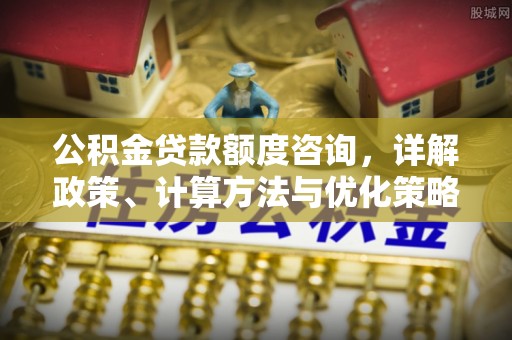 利通公积金贷款额度咨询，详解政策、计算方法与优化策略