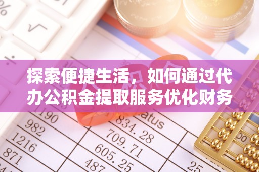 利通探索便捷生活，如何通过代办公积金提取服务优化财务管理