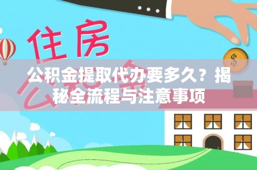 利通公积金提取代办要多久？揭秘全流程与注意事项
