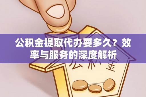 利通公积金提取代办要多久？效率与服务的深度解析