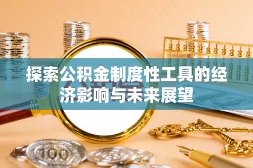 利通探索公积金制度性工具的经济影响与未来展望