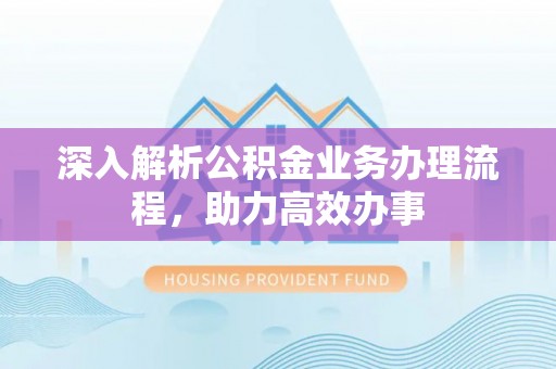 利通深入解析公积金业务办理流程，助力高效办事
