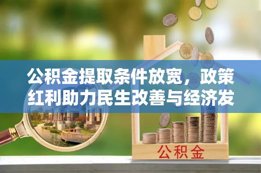 利通公积金提取条件放宽，政策红利助力民生改善与经济发展