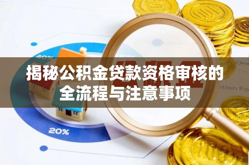 利通揭秘公积金贷款资格审核的全流程与注意事项
