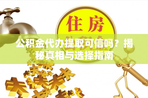 利通公积金代办提取可信吗？揭秘真相与选择指南