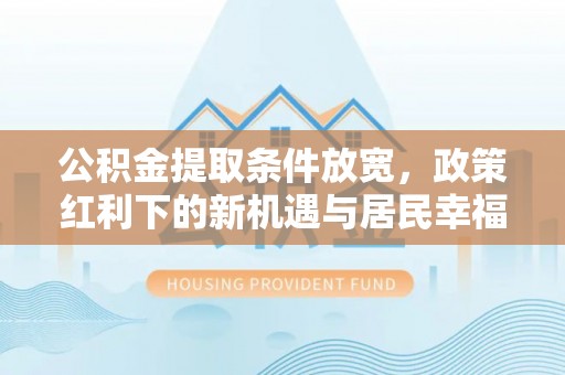 利通公积金提取条件放宽，政策红利下的新机遇与居民幸福感提升