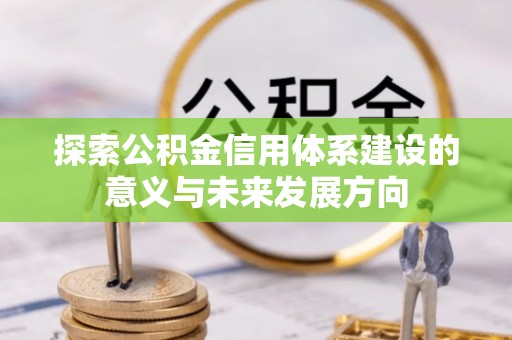 利通探索公积金信用体系建设的意义与未来发展方向