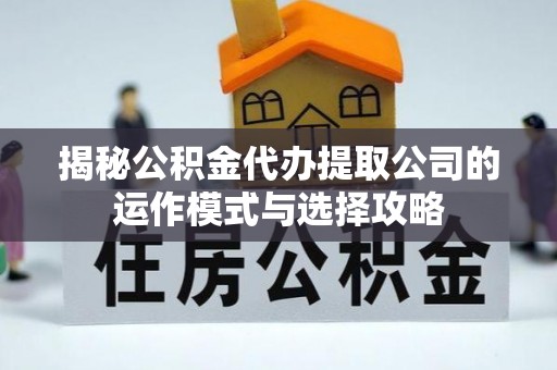 利通揭秘公积金代办提取公司的运作模式与选择攻略