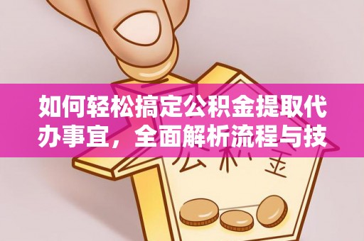 利通如何轻松搞定公积金提取代办事宜，全面解析流程与技巧