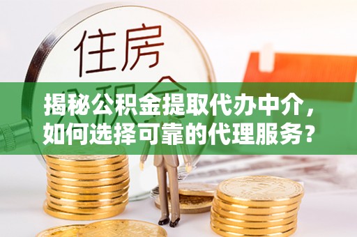 利通揭秘公积金提取代办中介，如何选择可靠的代理服务？