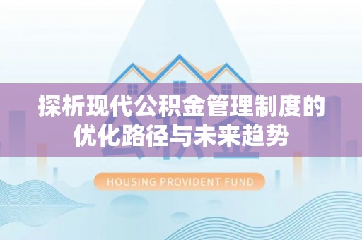 利通探析现代公积金管理制度的优化路径与未来趋势
