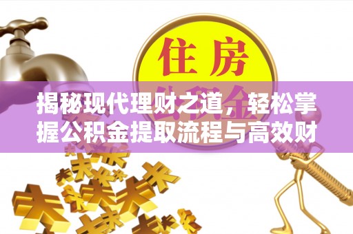 利通揭秘现代理财之道，轻松掌握公积金提取流程与高效财务规划