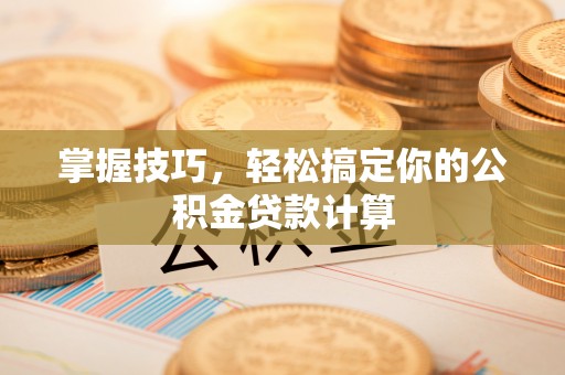 利通掌握技巧，轻松搞定你的公积金贷款计算