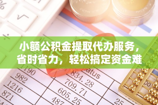 利通小额公积金提取代办服务，省时省力，轻松搞定资金难题