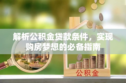 利通解析公积金贷款条件，实现购房梦想的必备指南